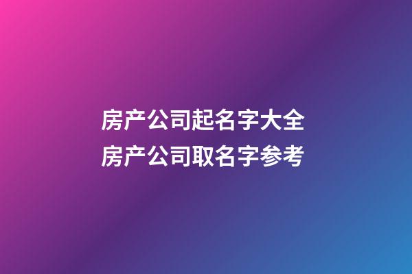 房产公司起名字大全 房产公司取名字参考-第1张-公司起名-玄机派